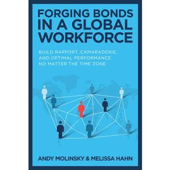 Forging Bonds in a Global Workforce: Build Rapport, Camaraderie, and Optimal Performance No Matter the Time Zone