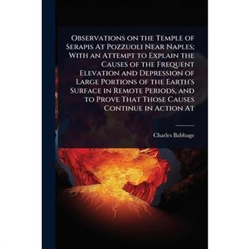 Observations on the Temple of Serapis At Pozzuoli Near Naples; With an Attempt to Explain the Causes of the Frequent Elevation and Depression of Large Portions of the Earth’s Surface in Remote Periods