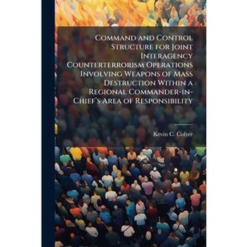 Command and Control Structure for Joint Interagency Counterterrorism Operations Involving Weapons of Mass Destruction Within a Regional Commander-in-Chief璽(TM)s Area of Responsibility