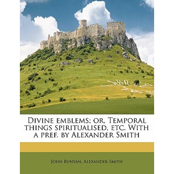 Divine Emblems; Or, Temporal Things Spiritualised, Etc. with a Pref. by Alexander Smith