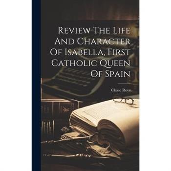 Review The Life And Character Of Isabella, First Catholic Queen Of Spain
