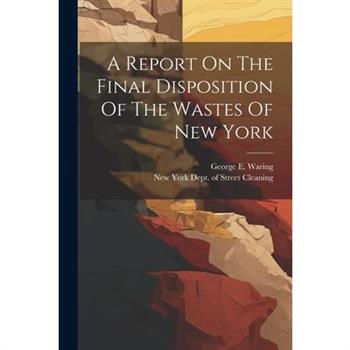 A Report On The Final Disposition Of The Wastes Of New York