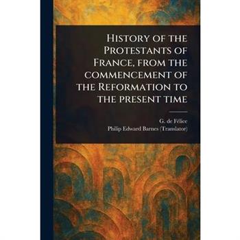 History of the Protestants of France, From the Commencement of the Reformation to the Present Time