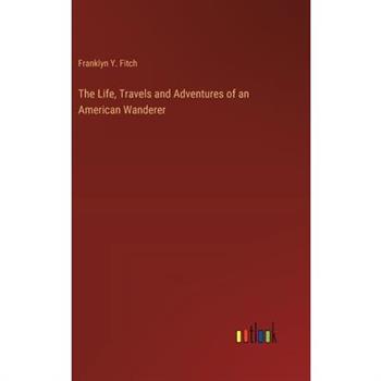 The Life, Travels and Adventures of an American Wanderer