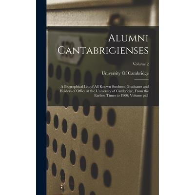 Alumni Cantabrigienses; a Biographical List of all Known Students, Graduates and Holders of Office at the University of Cambridge, From the Earliest Times to 1900; Volume pt.1; Volume 2