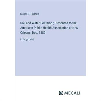 Soil and Water Pollution; Presented to the American Public Health Association at New Orleans, Dec. 1880