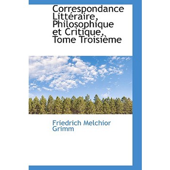 Correspondance Litt Raire, Philosophique Et Critique, Tome Troisi Me