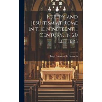 Popery and Jesuitism at Rome in the Nineteenth Century, in 20 Letters