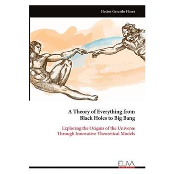 A Theory of Everything from Black Holes to Big Bang