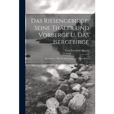 Das Riesengebirge, Seine Th瓣ler Und Vorberge U. Das Isergebirge