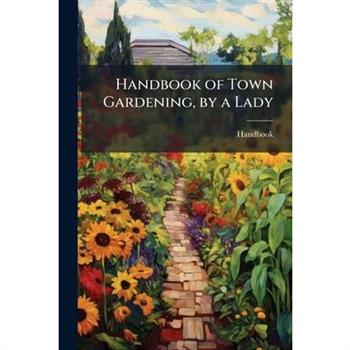 Handbook of Town Gardening, by a Lady