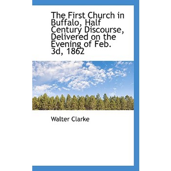 The First Church in Buffalo, Half Century Discourse, Delivered on the Evening of Feb. 3d, 1862