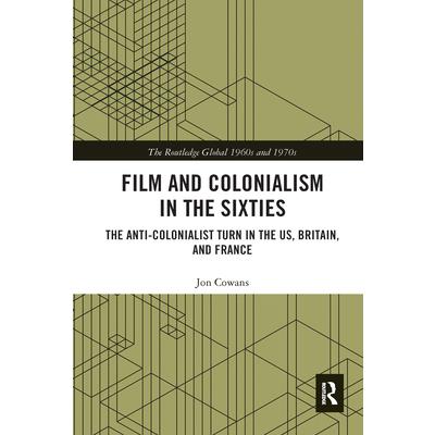 Film and Colonialism in the SixtiesThe Anti-Colonialist Turn in the Us, Britain, and Franc