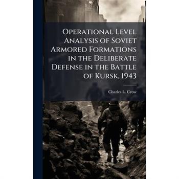 Operational Level Analysis of Soviet Armored Formations in the Deliberate Defense in the Battle of Kursk, 1943