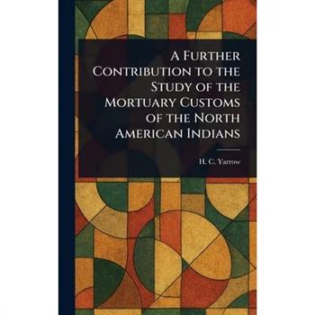 A Further Contribution to the Study of the Mortuary Customs of the North American Indians