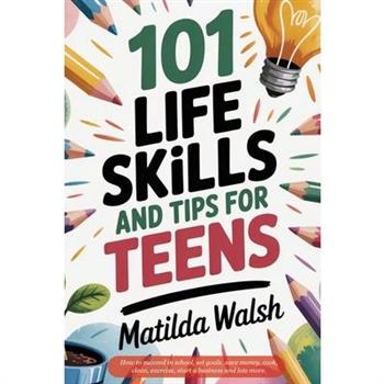 101 Life Skills and Tips for Teens - How to succeed in school, boost your self-confidence, set goals, save money, cook, clean, start a business and lots more.