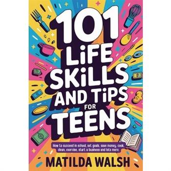101 Life Skills and Tips for Teens - How to succeed in school, boost your self-confidence, set goals, save money, cook, clean, start a business and lots more.