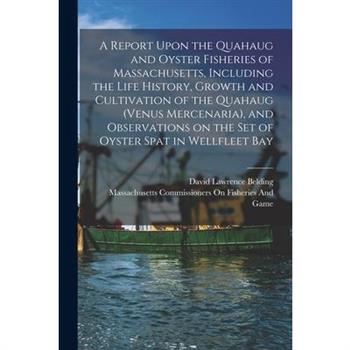 A Report Upon the Quahaug and Oyster Fisheries of Massachusetts, Including the Life History, Growth and Cultivation of the Quahaug (Venus Mercenaria), and Observations on the set of Oyster Spat in Wel