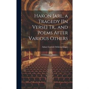 Hakon Jarl, a Tragedy [In Verse] Tr., and Poems After Various Others