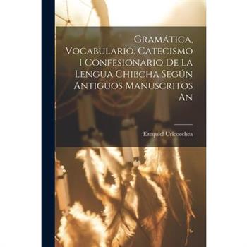 Gram獺tica, Vocabulario, Catecismo i Confesionario de la Lengua Chibcha Seg繳n Antiguos Manuscritos An