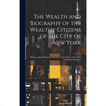 The Wealth and Biography of the Wealthy Citizens of the City of New York