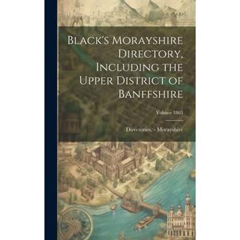 Black's Morayshire Directory, Including the Upper District of Banffshire; Volume 1863