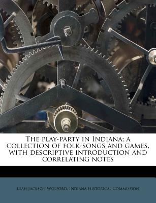 The Play-Party in Indiana; A Collection of Folk-Songs and Games, with Descriptive Introduction and Correlating Notes