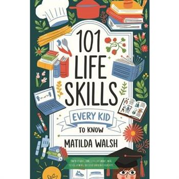 101 Life Skills Every Kid Needs to Know - How to set goals, cook, clean, save money, make friends, grow veg, succeed at school and much more.