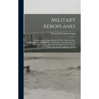 Military Aeroplanes; an Explanatory Consideration of Their Characteristics, Performances, Construction, Maintenance and Operation, for the Use of Aviators. Prepared for Signal Corps. Aviation School,
