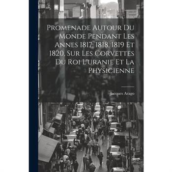 Promenade Autour Du Monde Pendant Les Annes 1817, 1818, 1819 Et 1820, Sur Les Corvettes Du Roi L’uranie Et La Physicienne