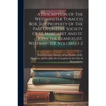A Description Of The Westminster Tobacco Box, The Property Of The Past Overseers' Society Of St. Margaret And St. John The Evangelist, Westminster, Volumes 1-2