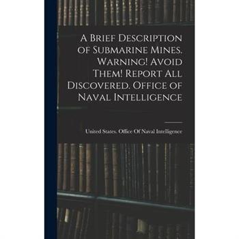A Brief Description of Submarine Mines. Warning! Avoid Them! Report all Discovered. Office of Naval Intelligence