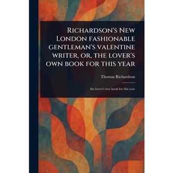 Richardson's New London Fashionable Gentleman's Valentine Writer, or, the Lover's Own Book for This Year