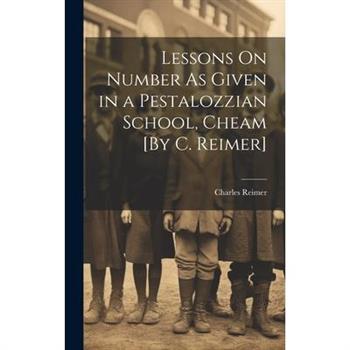Lessons On Number As Given in a Pestalozzian School, Cheam [By C. Reimer]