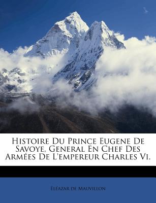 Histoire Du Prince Eugene de Savoye, General En Chef Des Arm矇es de l’Empereur Charles VI.