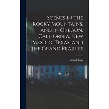 Scenes in the Rocky Mountains, and in Oregon, California, New Mexico, Texas, and the Grand Prairies