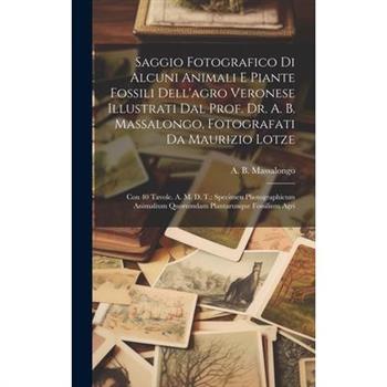 Saggio Fotografico Di Alcuni Animali E Piante Fossili Dell’agro Veronese Illustrati Dal Prof. Dr. A. B. Massalongo, Fotografati Da Maurizio Lotze