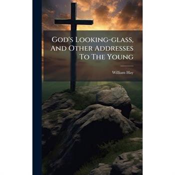 God's Looking-glass, And Other Addresses To The Young