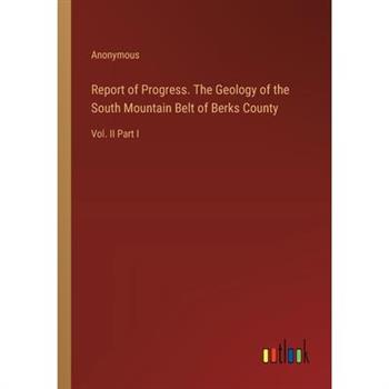 Report of Progress. The Geology of the South Mountain Belt of Berks County