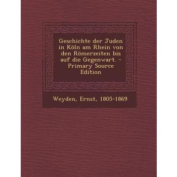 Geschichte Der Juden in Koln Am Rhein Von Den Romerzeiten Bis Auf Die Gegenwart.
