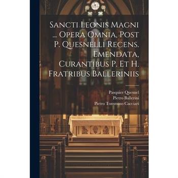 Sancti Leonis Magni ... Opera Omnia, Post P. Quesnelli Recens. Emendata, Curantibus P. Et H. Fratribus Balleriniis