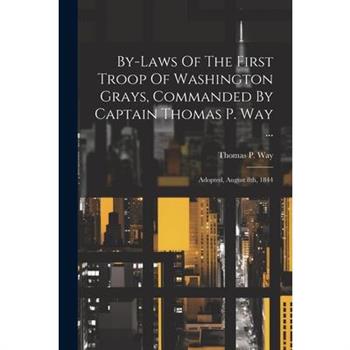 By-laws Of The First Troop Of Washington Grays, Commanded By Captain Thomas P. Way ...