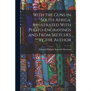 With the Guns in South Africa. Illustrated With Photo-engravings and From Sketches by the Author