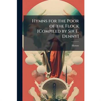 Hymns for the Poor of the Flock [Compiled by Sir E. Denny]