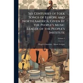 Six Centuries of Folk Songs of Europe and North America, Given by the People's Music League of the People's Institute