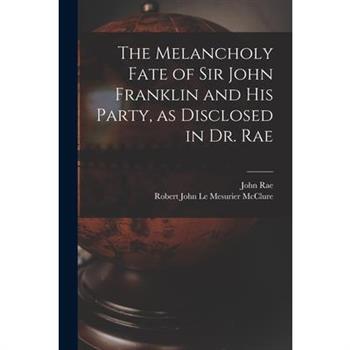 The Melancholy Fate of Sir John Franklin and His Party, as Disclosed in Dr. Rae