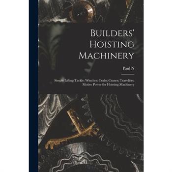 Builders' Hoisting Machinery; Simple Lifting Tackle; Winches; Crabs; Cranes; Travellers; Motive Power for Hoisting Machinery