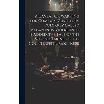 A Caveat Or Warning for Common Cursetors, Vulgarly Called Vagabonds. Whereunto Is Added, the Tale of the Second Taking of the Counterfeit Crank. Repr