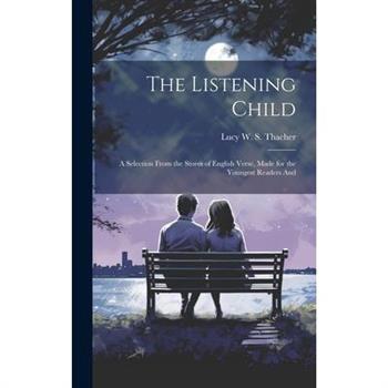 The Listening Child; a Selection From the Stores of English Verse, Made for the Youngest Readers And