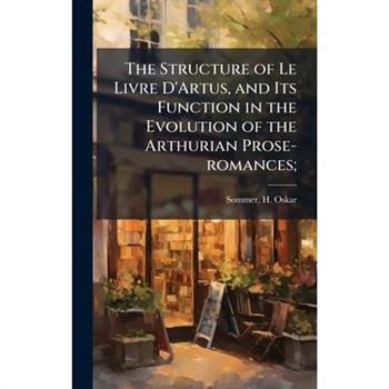 The Structure of Le Livre D'Artus, and Its Function in the Evolution of the Arthurian Prose-romances;